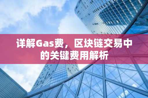 详解Gas费，区块链交易中的关键费用解析