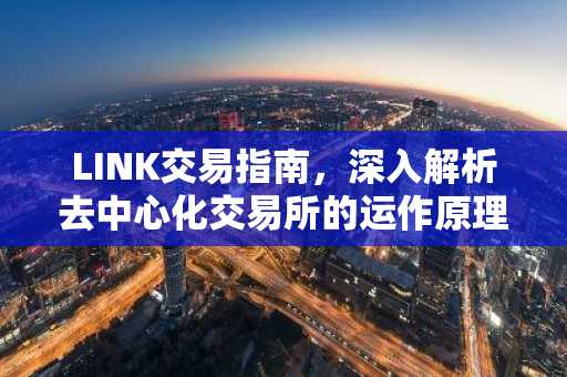 LINK交易指南，深入解析去中心化交易所的运作原理