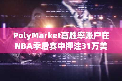 PolyMarket高胜率账户在NBA季后赛中押注31万美元，看好森林狼队获胜