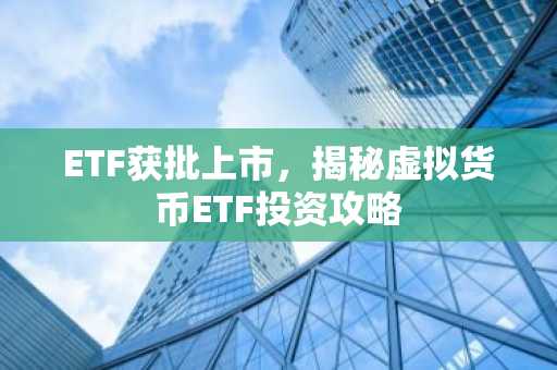 ETF获批上市,揭秘虚拟货币ETF投资攻略