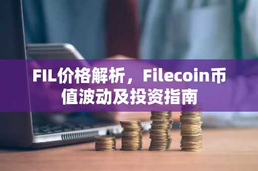 FIL价格解析，Filecoin币值波动及投资指南