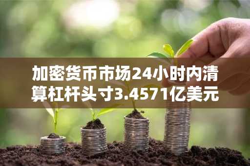 加密货币市场24小时内清算杠杆头寸3.4571亿美元