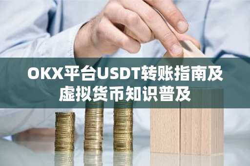 OKX平台USDT转账指南及虚拟货币知识普及