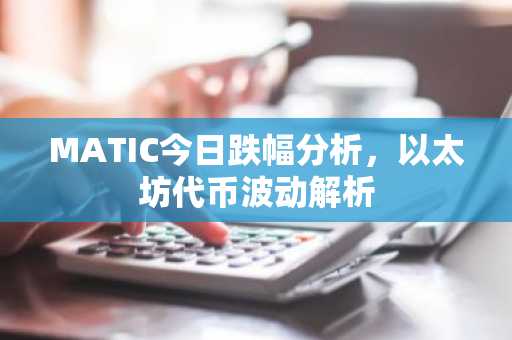MATIC今日跌幅分析，以太坊代币波动解析