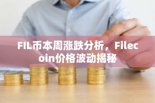 FIL币本周涨跌分析，Filecoin价格波动揭秘