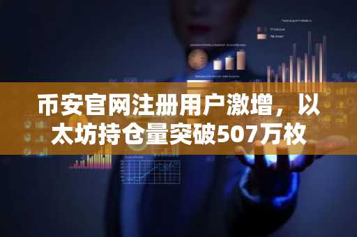 币安官网注册用户激增，以太坊持仓量突破507万枚