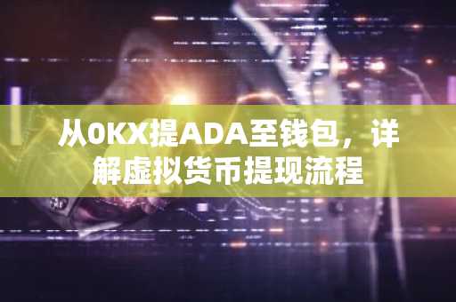 从0KX提ADA至钱包,详解虚拟货币提现流程