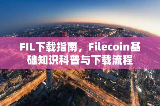 FIL下载指南，Filecoin基础知识科普与下载流程