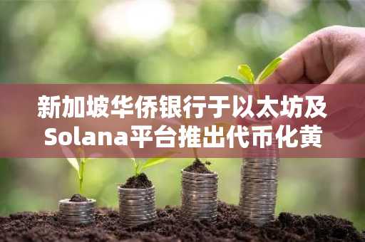 新加坡华侨银行于以太坊及Solana平台推出代币化黄金基金