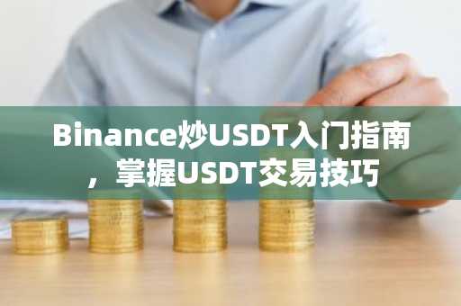 Binance炒USDT入门指南，掌握USDT交易技巧