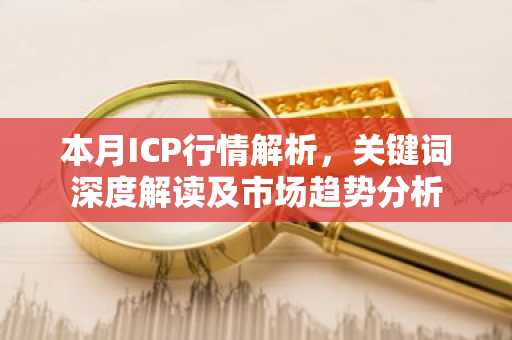 本月ICP行情解析，关键词深度解读及市场趋势分析