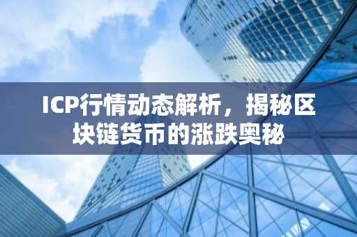 ICP行情动态解析，揭秘区块链货币的涨跌奥秘