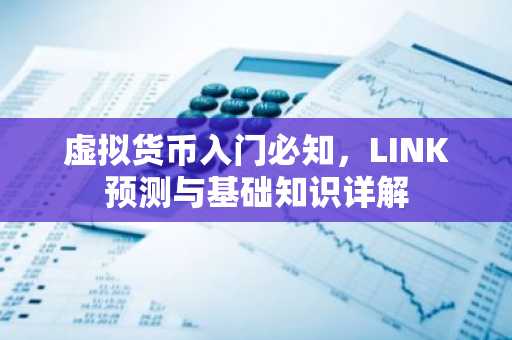 虚拟货币入门必知，LINK预测与基础知识详解