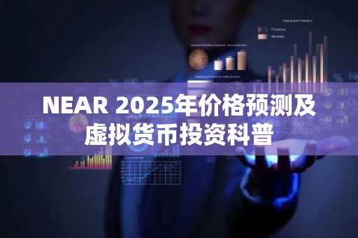 NEAR 2025年价格预测及虚拟货币投资科普