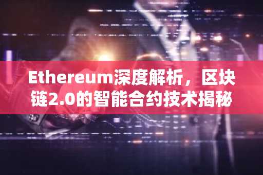 Ethereum深度解析，区块链2.0的智能合约技术揭秘