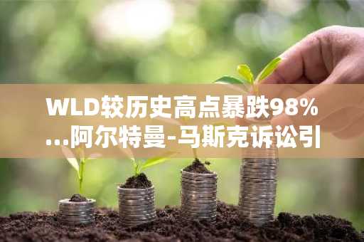 WLD较历史高点暴跌98%…阿尔特曼-马斯克诉讼引发风险担忧
