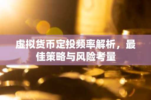 虚拟货币定投频率解析，最佳策略与风险考量