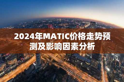 2024年MATIC价格走势预测及影响因素分析