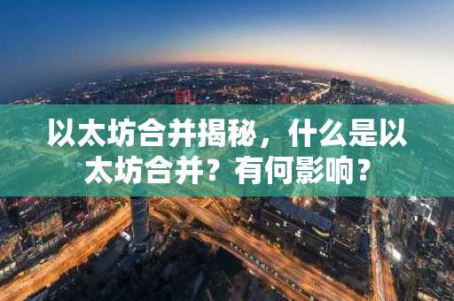 以太坊合并揭秘,什么是以太坊合并?有何影响?