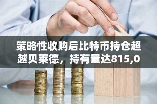 策略性收购后比特币持仓超越贝莱德，持有量达815,061枚
