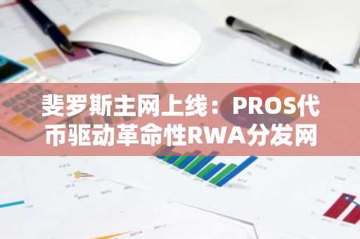 斐罗斯主网上线：PROS代币驱动革命性RWA分发网络