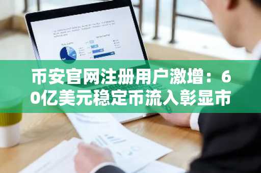 币安官网注册用户激增：60亿美元稳定币流入彰显市场信心