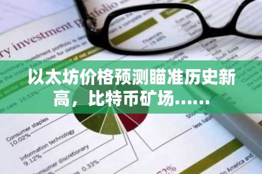 以太坊价格预测瞄准历史新高,比特币矿场……