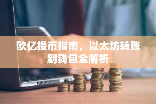 欧亿提币指南,以太坊转账到钱包全解析
