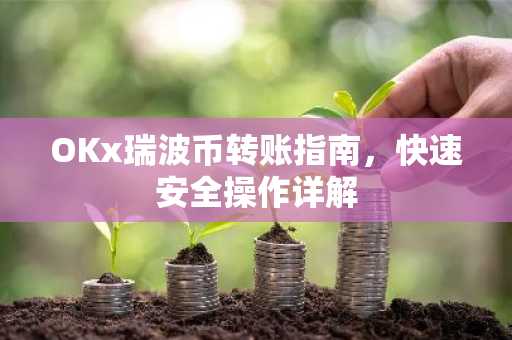 OKx瑞波币转账指南，快速安全操作详解