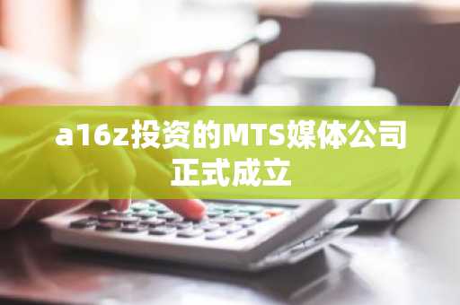 a16z投资的MTS媒体公司正式成立