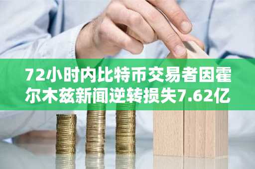 72小时内比特币交易者因霍尔木兹新闻逆转损失7.62亿美元