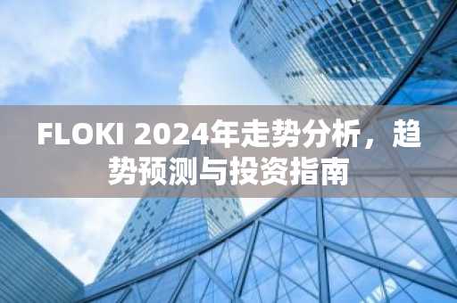 FLOKI 2024年走势分析，趋势预测与投资指南