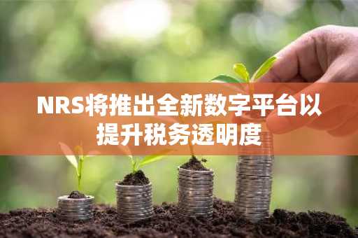 NRS将推出全新数字平台以提升税务透明度