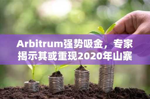 Arbitrum强势吸金，专家揭示其或重现2020年山寨币行情走势
