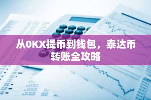 从0KX提币到钱包，泰达币转账全攻略