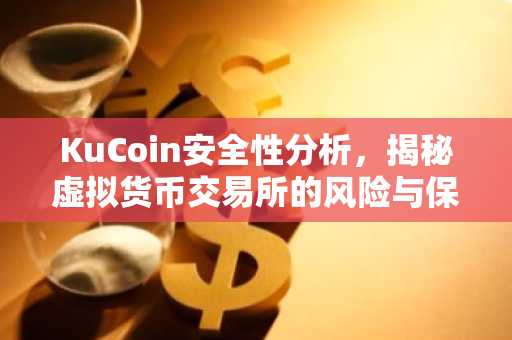 KuCoin安全性分析，揭秘虚拟货币交易所的风险与保障