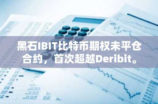 黑石IBIT比特币期权未平仓合约，首次超越Deribit。