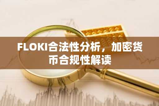 FLOKI合法性分析，加密货币合规性解读